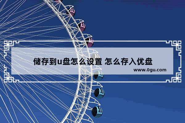 储存到u盘怎么设置 怎么存入优盘