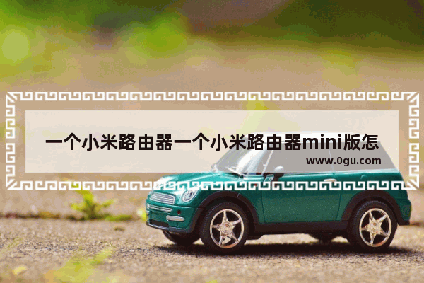 一个小米路由器一个小米路由器mini版怎么才能增强信号