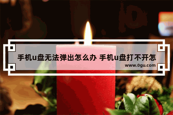 手机u盘无法弹出怎么办 手机u盘打不开怎么回事