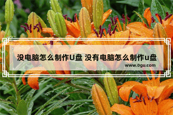 没电脑怎么制作U盘 没有电脑怎么制作u盘