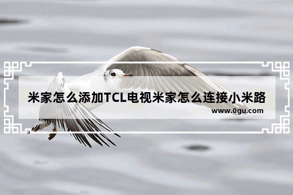 米家怎么添加TCL电视米家怎么连接小米路由器