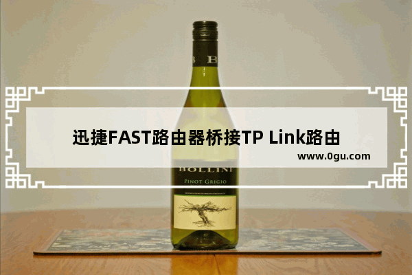 迅捷FAST路由器桥接TP Link路由器的连接方法【图解】