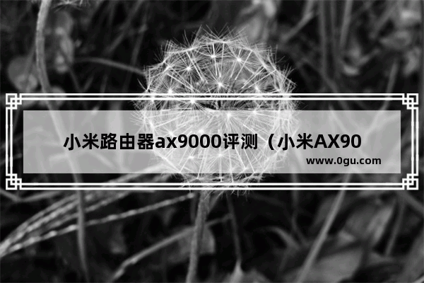 小米路由器ax9000评测（小米AX9000穿墙效果如何）