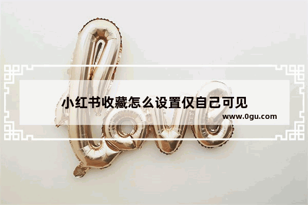 小红书收藏怎么设置仅自己可见