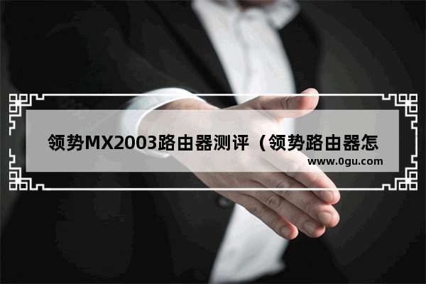 领势MX2003路由器测评（领势路由器怎么选）