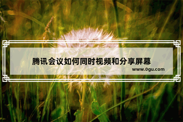 腾讯会议如何同时视频和分享屏幕