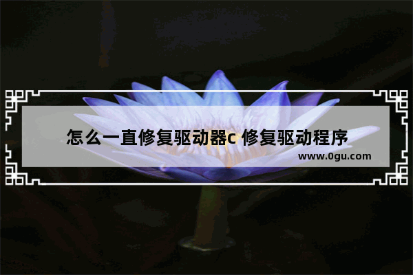 怎么一直修复驱动器c 修复驱动程序
