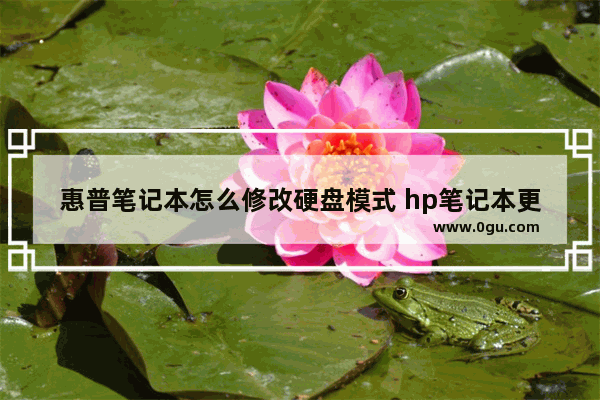 惠普笔记本怎么修改硬盘模式 hp笔记本更改硬盘模式