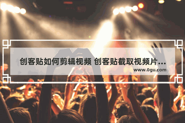 创客贴如何剪辑视频 创客贴截取视频片段的方法