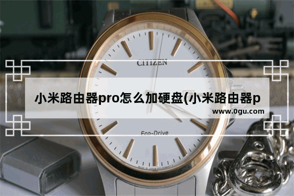 小米路由器pro怎么加硬盘(小米路由器pro使用教程)