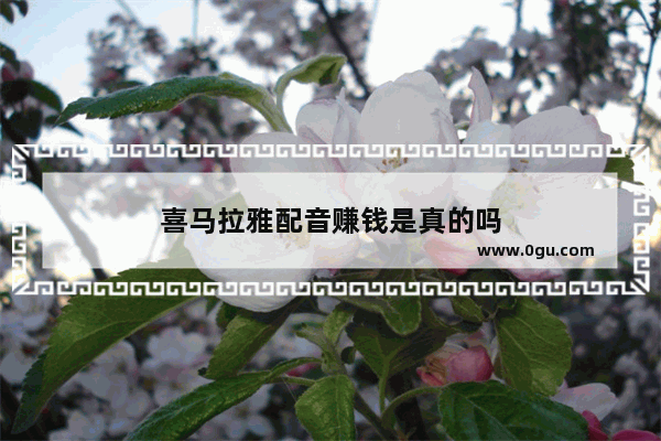 喜马拉雅配音赚钱是真的吗