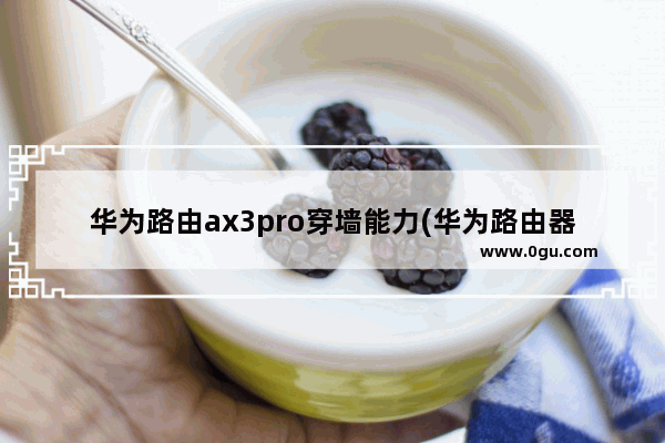 华为路由ax3pro穿墙能力(华为路由器ax3穿墙怎么样)