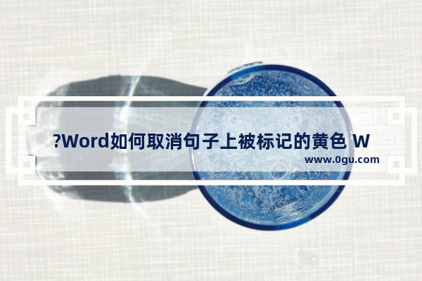 ?Word如何取消句子上被标记的黄色 Word文档取消标记颜色的方法教程