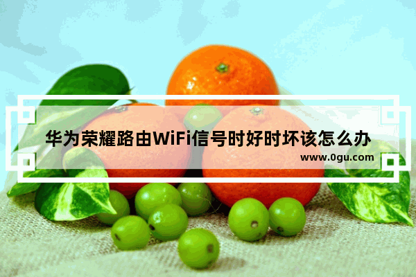 华为荣耀路由WiFi信号时好时坏该怎么办?