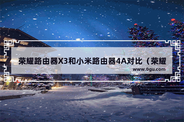 荣耀路由器X3和小米路由器4A对比（荣耀路由器哪款好）
