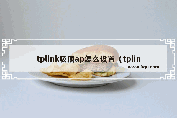 tplink吸顶ap怎么设置（tplink无线ap设置方法图解）