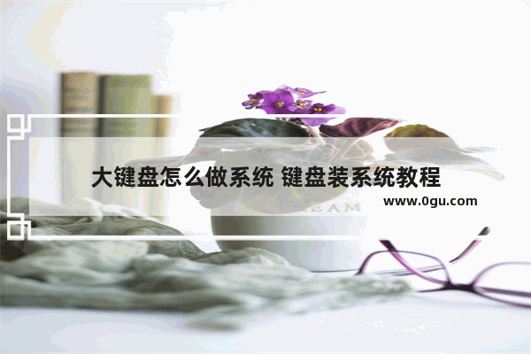 大键盘怎么做系统 键盘装系统教程