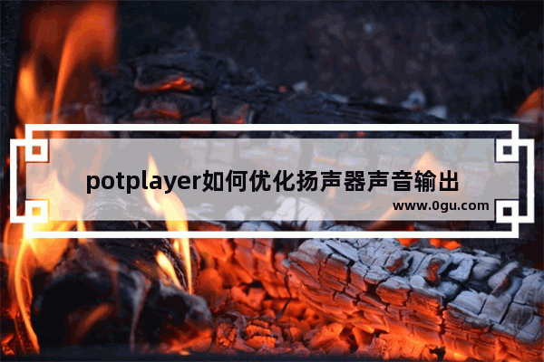 potplayer如何优化扬声器声音输出 potplayer扬声器声音输出优化的设置方法