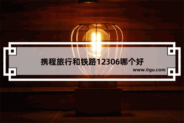 携程旅行和铁路12306哪个好