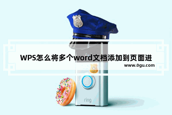 WPS怎么将多个word文档添加到页面进行合并编辑 WPS将多个word文档合并的方法