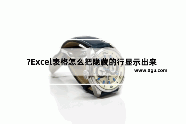 ?Excel表格怎么把隐藏的行显示出来 Excel表格取消隐藏行的方法教程