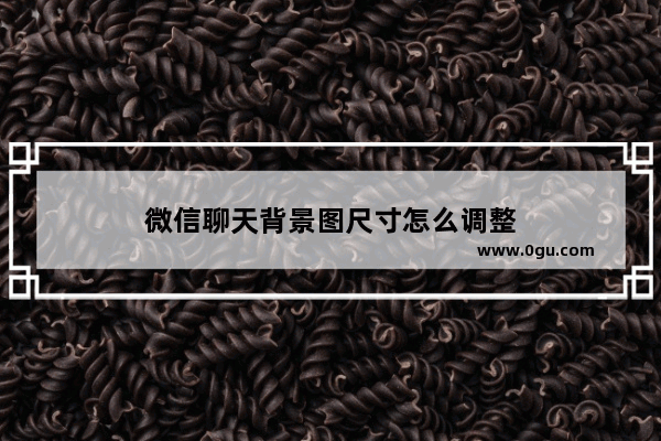 微信聊天背景图尺寸怎么调整
