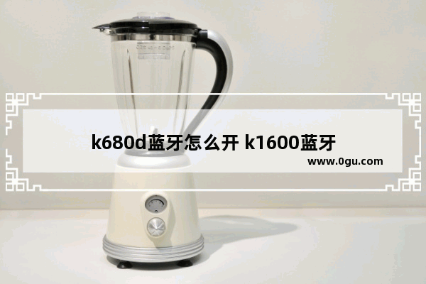 k680d蓝牙怎么开 k1600蓝牙