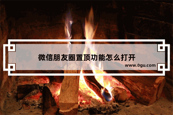 微信朋友圈置顶功能怎么打开
