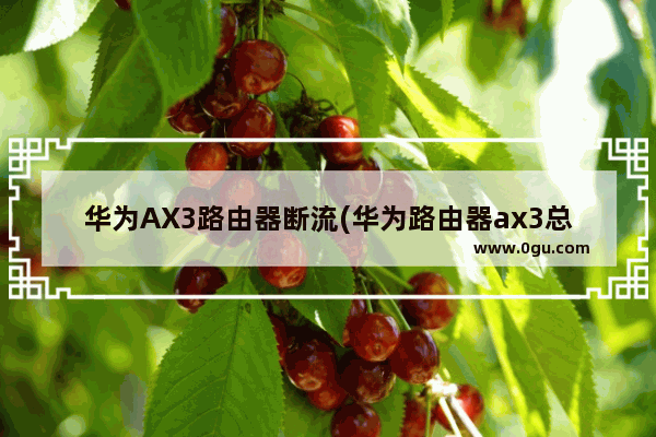 华为AX3路由器断流(华为路由器ax3总是掉线)