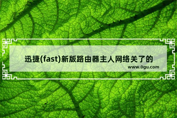 迅捷(fast)新版路由器主人网络关了的解决方法