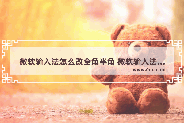 微软输入法怎么改全角半角 微软输入法怎么切换全半角