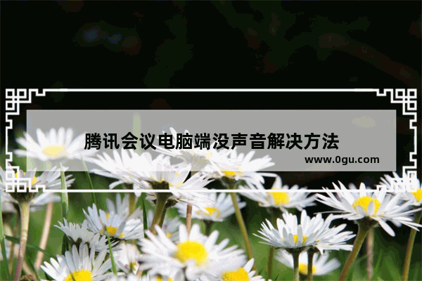 腾讯会议电脑端没声音解决方法
