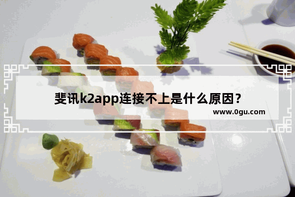 斐讯k2app连接不上是什么原因？