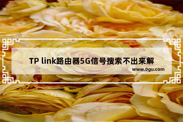 TP link路由器5G信号搜索不出来解决方法