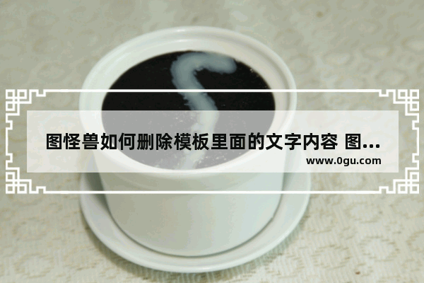图怪兽如何删除模板里面的文字内容 图怪兽将模板素材中的文字删除的方法