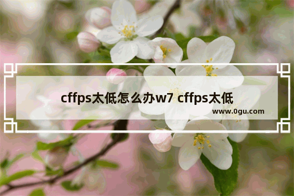 cffps太低怎么办w7 cffps太低怎么办win10