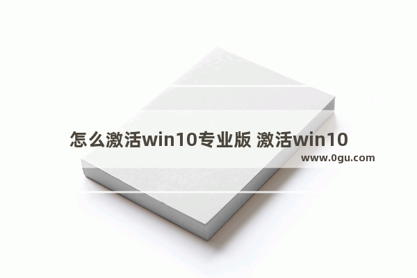 怎么激活win10专业版 激活win10专业版的三个代码