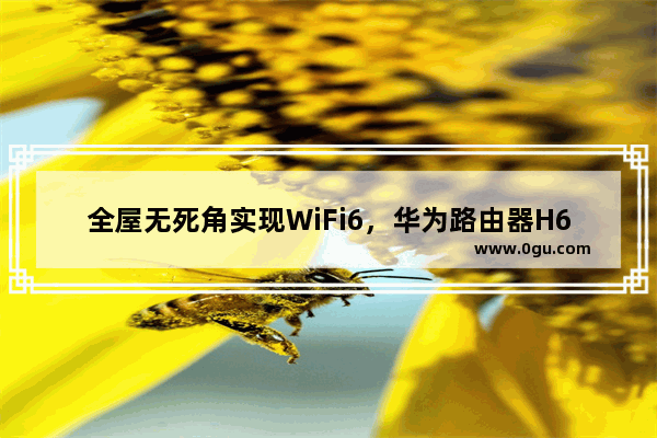 全屋无死角实现WiFi6，华为路由器H6深度解决大平层信号差问题
