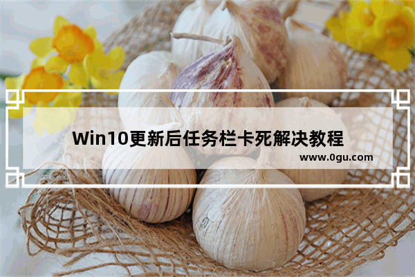 Win10更新后任务栏卡死解决教程