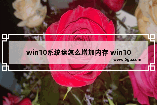 win10系统盘怎么增加内存 win10怎么增加系统盘容量