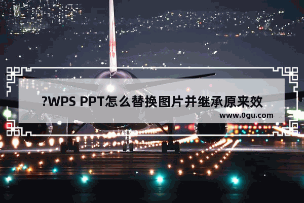 ?WPS PPT怎么替换图片并继承原来效果 WPS演示电脑版替换图片的方法教程