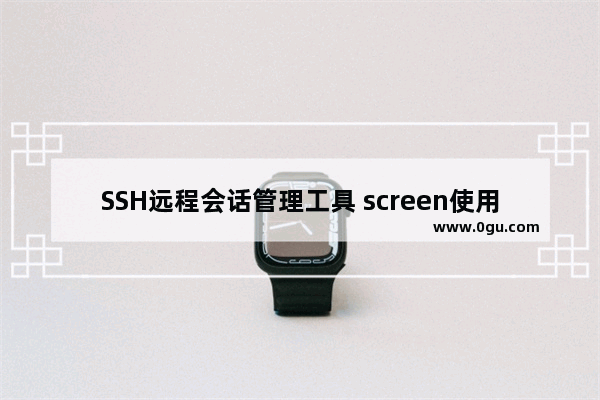 SSH远程会话管理工具 screen使用教程