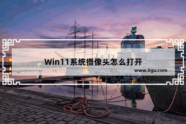 Win11系统摄像头怎么打开
