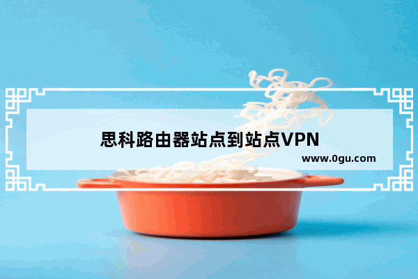 思科路由器站点到站点VPN
