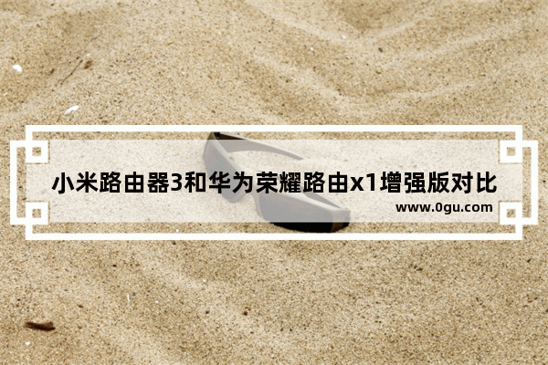 小米路由器3和华为荣耀路由x1增强版对比怎么样？