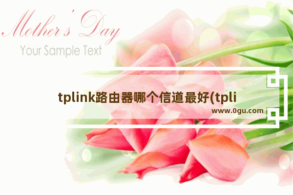 tplink路由器哪个信道最好(tplink哪款信号好)