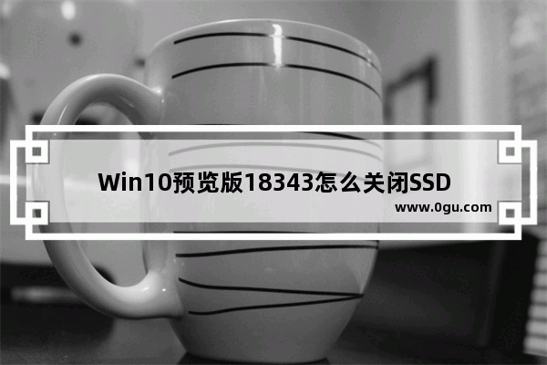 Win10预览版18343怎么关闭SSD硬盘碎片整理功能 