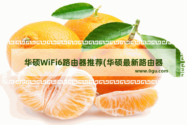 华硕WiFi6路由器推荐(华硕最新路由器wifi6e)
