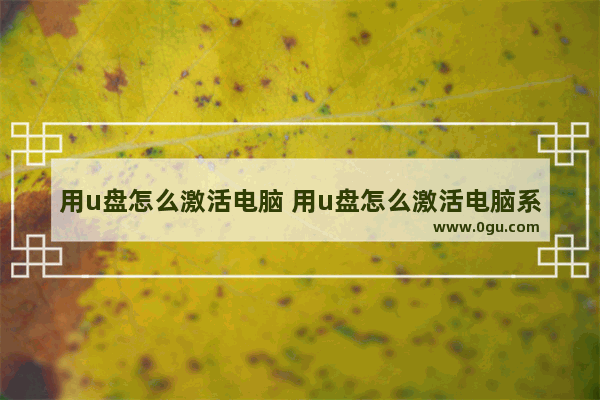 用u盘怎么激活电脑 用u盘怎么激活电脑系统