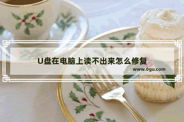 U盘在电脑上读不出来怎么修复